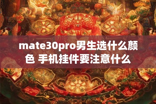 mate30pro男生选什么颜色 手机挂件要注意什么