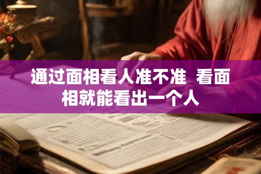 通过面相看人准不准  看面相就能看出一个人