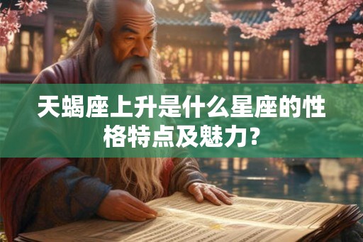 天蝎座上升是什么星座的性格特点及魅力？