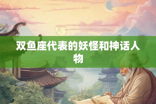 双鱼座代表的妖怪和神话人物