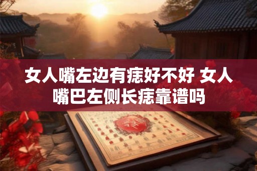 女人嘴左边有痣好不好 女人嘴巴左侧长痣靠谱吗