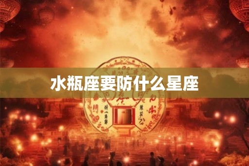 水瓶座要防什么星座