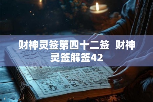 财神灵签第四十二签 财神灵签解签42 财神灵签第四十二签 财神灵签解签42