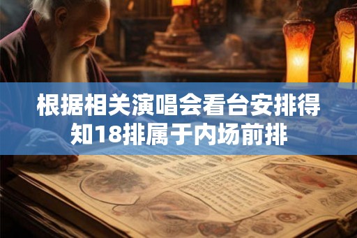 根据相关演唱会看台安排得知18排属于内场前排