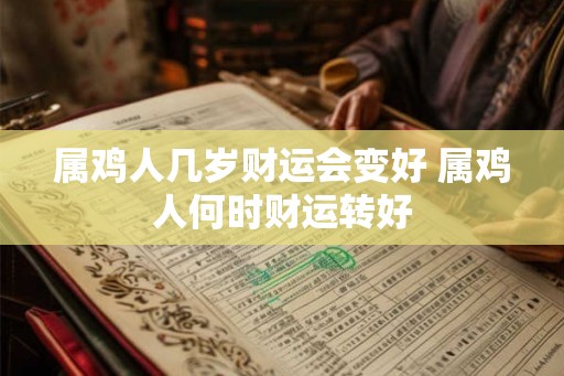 属鸡人几岁财运会变好 属鸡人何时财运转好