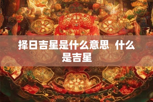 择日吉星是什么意思  什么是吉星