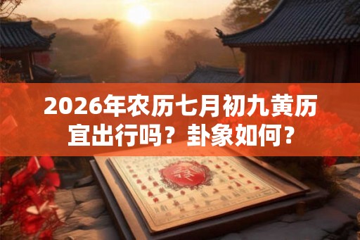 2026年农历七月初九黄历宜出行吗？卦象如何？
