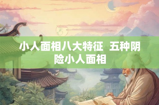 小人面相八大特征 五种阴险小人面相 小人面相八大特征 五种阴险小人面相
