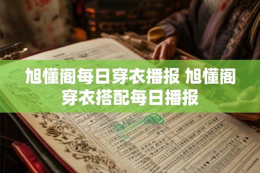 旭懂阁每日穿衣播报 旭懂阁穿衣搭配每日播报 旭懂阁每日穿衣播报 旭懂阁穿衣搭配每日播报