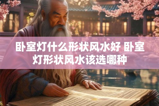 卧室灯什么形状风水好 卧室灯形状风水该选哪种