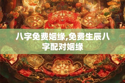 八字免费姻缘,免费生辰八字配对姻缘