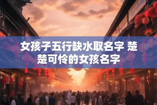 女孩子五行缺水取名字 楚楚可怜的女孩名字