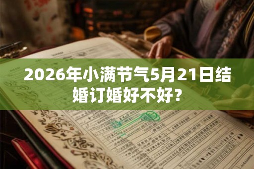 2026年小满节气5月21日结婚订婚好不好？