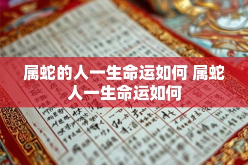 属蛇的人一生命运如何 属蛇人一生命运如何 属蛇的人一生命运如何 属蛇人一生命运如何