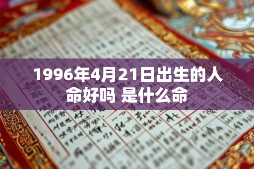 1996年4月21日出生的人命好吗 是什么命