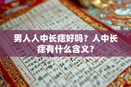 男人人中长痣好吗？人中长痣有什么含义？