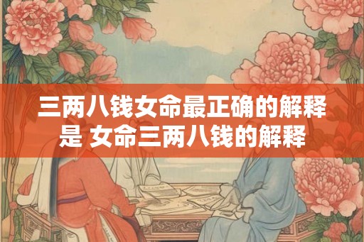 三两八钱女命最正确的解释是 女命三两八钱的解释