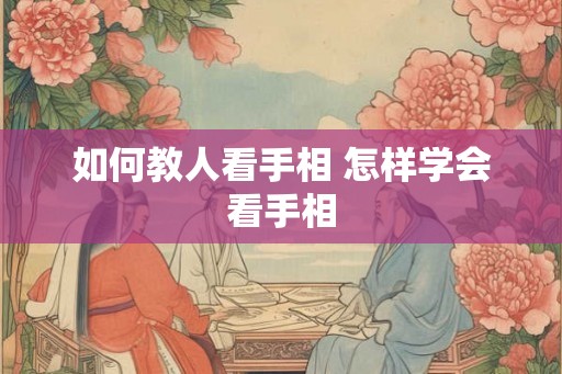 如何教人看手相 怎样学会看手相