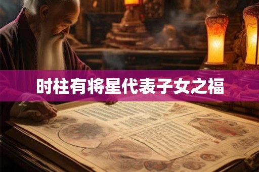 时柱有将星代表子女之福 时柱有将星代表子女之福