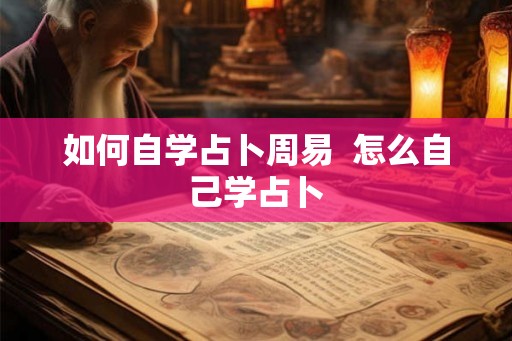 如何自学占卜周易 怎么自己学占卜 如何自学占卜周易 怎么自己学占卜