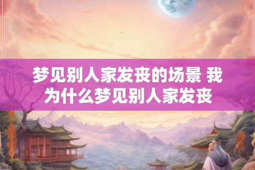梦见别人家发丧的场景 我为什么梦见别人家发丧