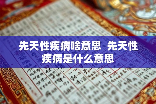 先天性疾病啥意思  先天性疾病是什么意思