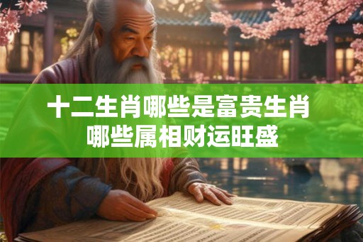 十二生肖哪些是富贵生肖 哪些属相财运旺盛