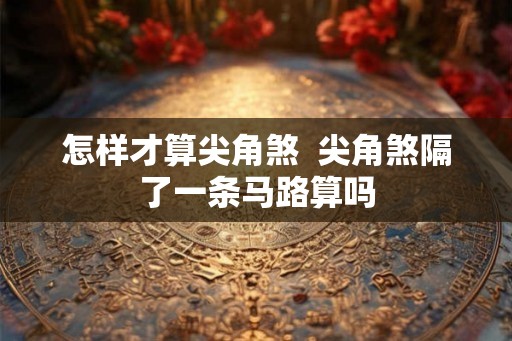 怎样才算尖角煞  尖角煞隔了一条马路算吗