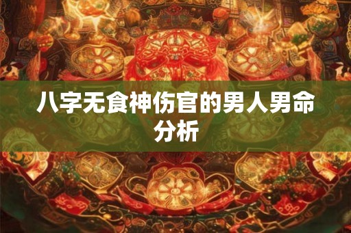 八字无食神伤官的男人男命分析