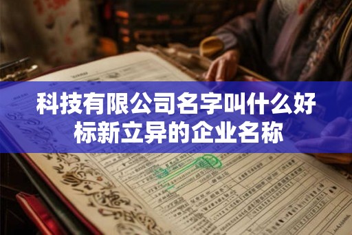 科技有限公司名字叫什么好 标新立异的企业名称