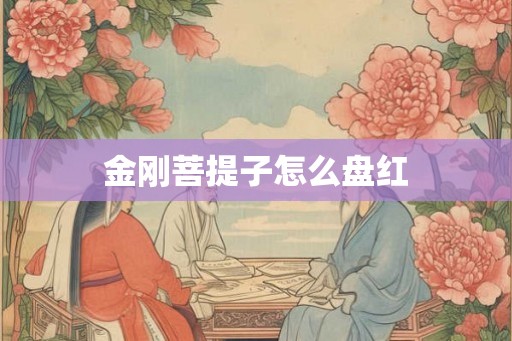 金刚菩提子怎么盘红