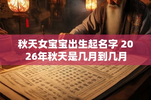 秋天女宝宝出生起名字 2026年秋天是几月到几月