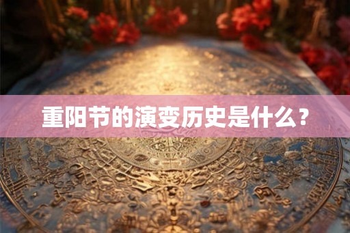 重阳节的演变历史是什么? 重阳节的演变历史是什么?