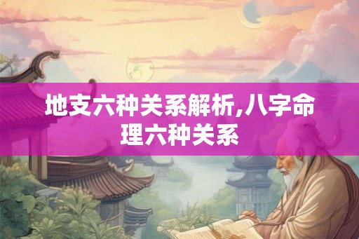 地支六种关系解析,八字命理六种关系