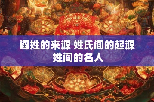 阎姓的来源 姓氏阎的起源 姓阎的名人
