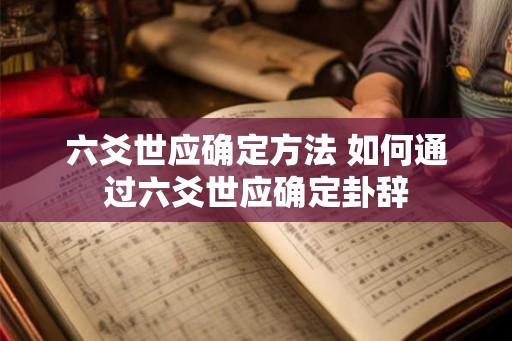 六爻世应确定方法 如何通过六爻世应确定卦辞
