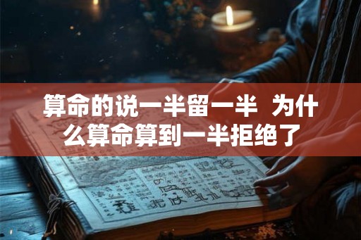 算命的说一半留一半  为什么算命算到一半拒绝了