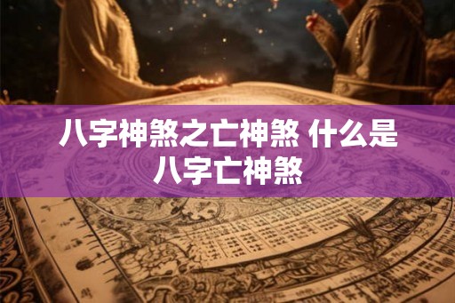 八字神煞之亡神煞 什么是八字亡神煞