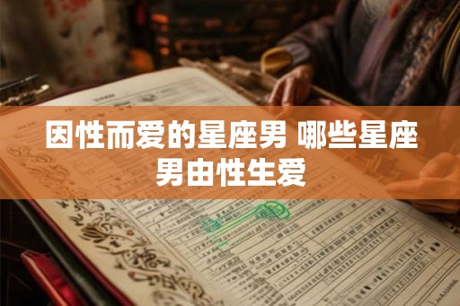 因性而爱的星座男 哪些星座男由性生爱
