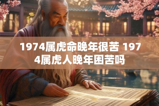 1974属虎命晚年很苦 1974属虎人晚年困苦吗
