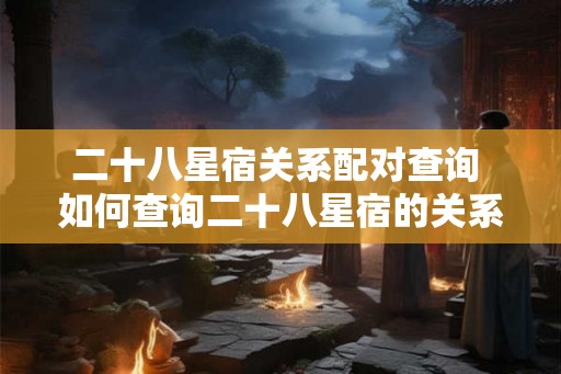 二十八星宿关系配对查询 如何查询二十八星宿的关系配对