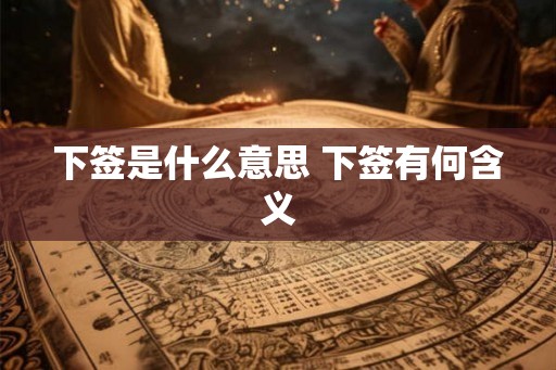 下签是什么意思 下签有何含义