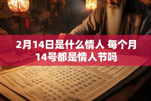 2月14日是什么情人 每个月14号都是情人节吗