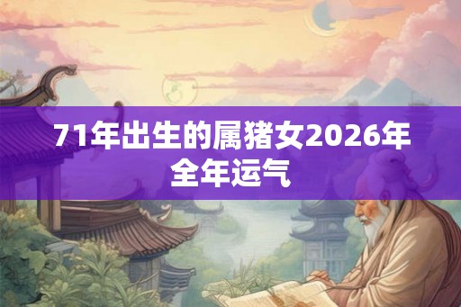71年出生的属猪女2026年全年运气