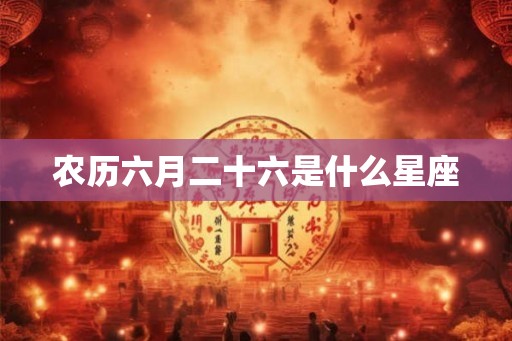 农历六月二十六是什么星座
