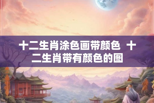 十二生肖涂色画带颜色  十二生肖带有颜色的图