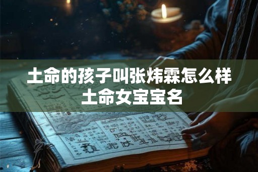 土命的孩子叫张炜霖怎么样 土命女宝宝名
