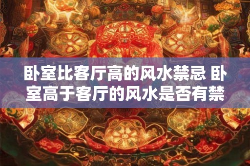 卧室比客厅高的风水禁忌 卧室高于客厅的风水是否有禁忌