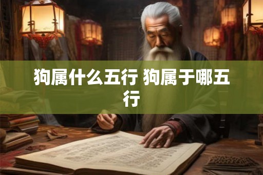 狗属什么五行 狗属于哪五行