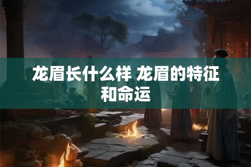 龙眉长什么样 龙眉的特征和命运